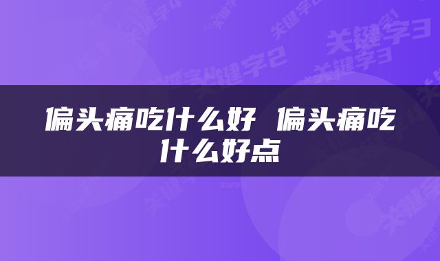 偏头痛吃什么好 偏头痛吃什么好点