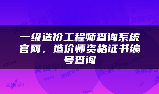 一级造价工程师查询系统官网，造价师资格证书编号查询