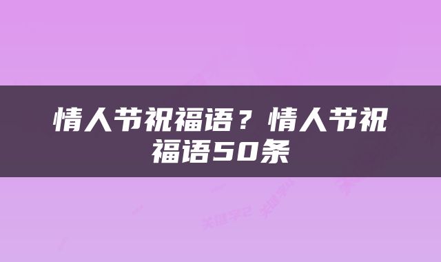 情人节祝福语？情人节祝福语50条
