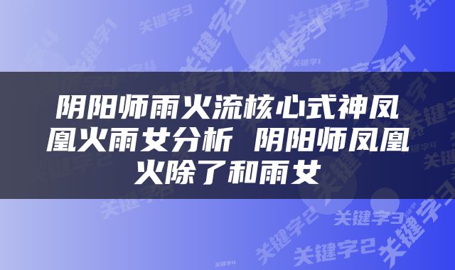 阴阳师雨火流核心式神凤凰火雨女分析 阴阳师凤凰火除了和雨女