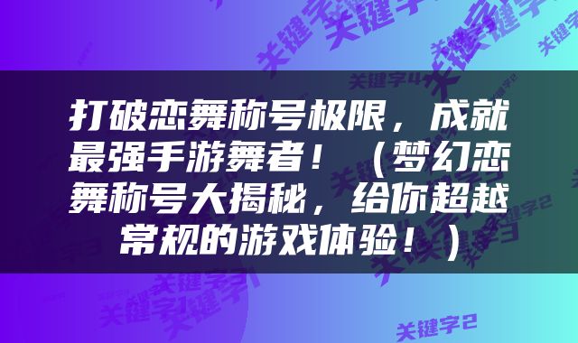 打破恋舞称号极限，成就最强手游舞者！（梦幻恋舞称号大揭秘，给你超越常规的游戏体验！）