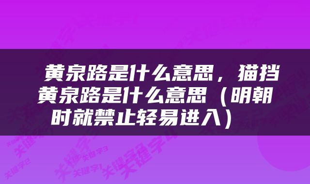  黄泉路是什么意思，猫挡黄泉路是什么意思（明朝时就禁止轻易进入） 