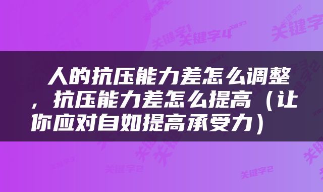  人的抗压能力差怎么调整，抗压能力差怎么提高（让你应对自如提高承受力） 