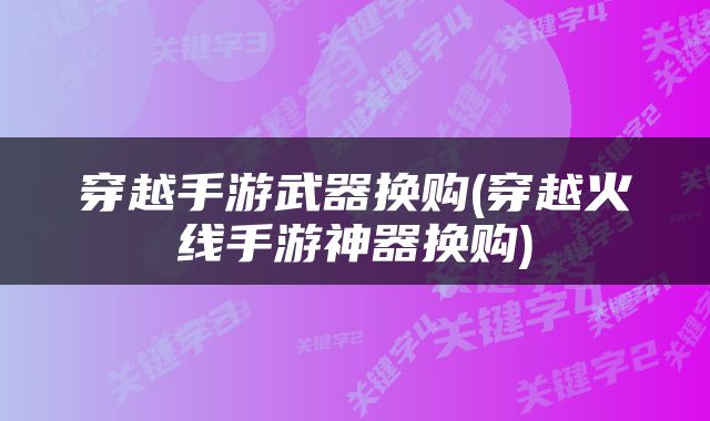 穿越手游武器换购(穿越火线手游神器换购)
