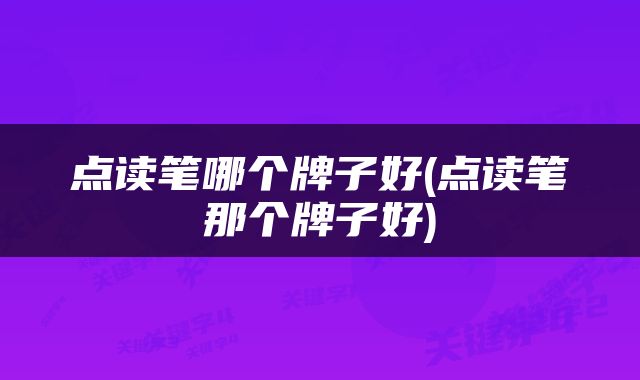 点读笔哪个牌子好(点读笔那个牌子好)