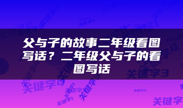父与子的故事二年级看图写话？二年级父与子的看图写话