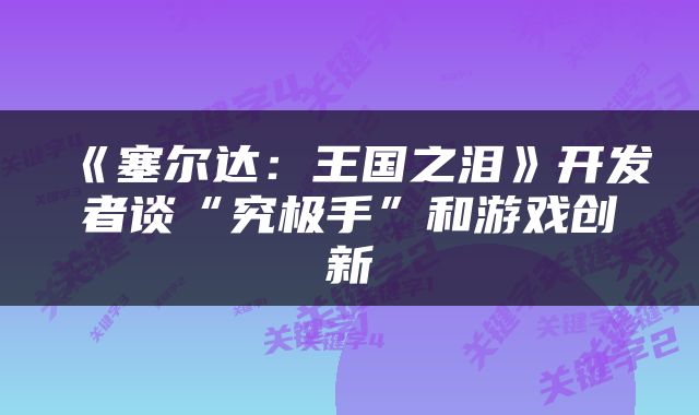 《塞尔达：王国之泪》开发者谈“究极手”和游戏创新