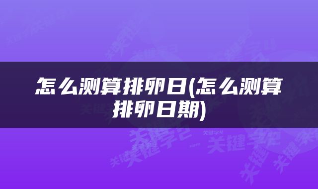 怎么测算排卵日(怎么测算排卵日期)