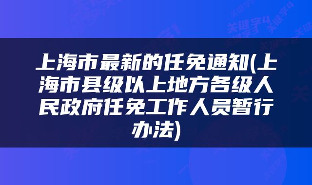 上海市最新的任免通知(上海市县级以上地方各级人民政府任免工作人员暂行办法)