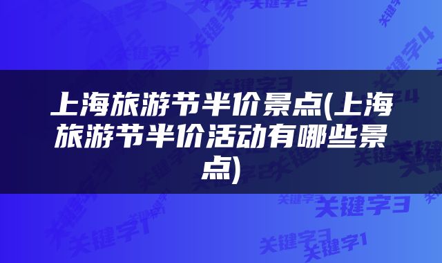 上海旅游节半价景点(上海旅游节半价活动有哪些景点)