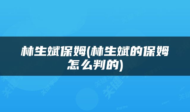 林生斌保姆(林生斌的保姆怎么判的)