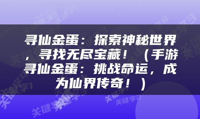 寻仙金蛋：探索神秘世界，寻找无尽宝藏！（手游寻仙金蛋：挑战命运，成为仙界传奇！）