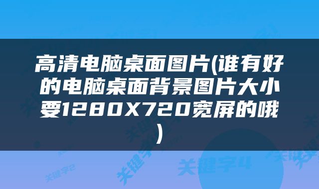 高清电脑桌面图片(谁有好的电脑桌面背景图片大小要1280X720宽屏的哦)