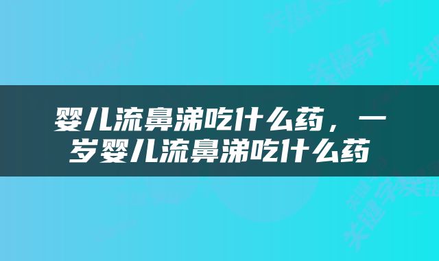 婴儿流鼻涕吃什么药，一岁婴儿流鼻涕吃什么药