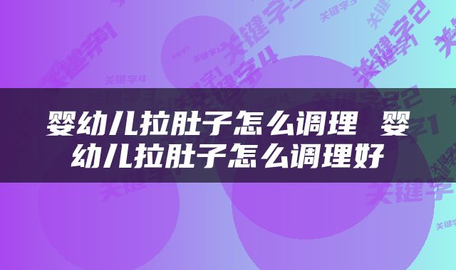 婴幼儿拉肚子怎么调理 婴幼儿拉肚子怎么调理好