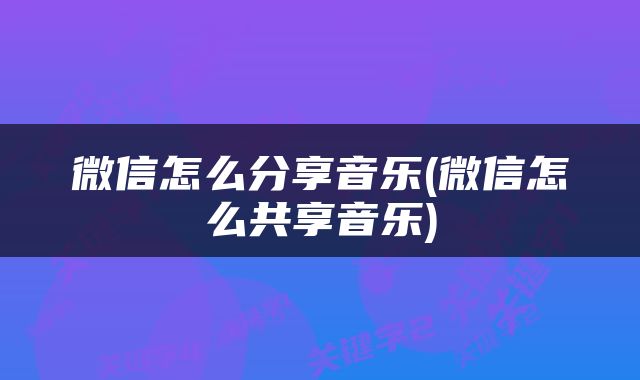 微信怎么分享音乐(微信怎么共享音乐)