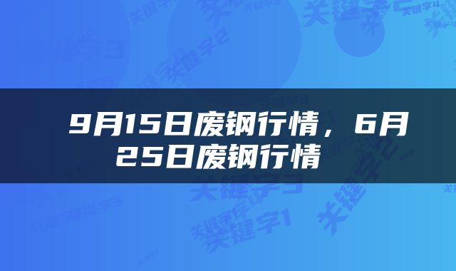  9月15日废钢行情，6月25日废钢行情 