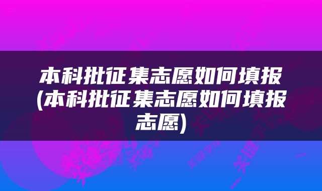 本科批征集志愿如何填报(本科批征集志愿如何填报志愿)