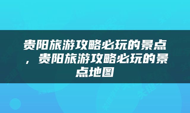 贵阳旅游攻略必玩的景点，贵阳旅游攻略必玩的景点地图