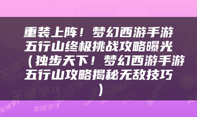 重装上阵！梦幻西游手游五行山终极挑战攻略曝光（独步天下！梦幻西游手游五行山攻略揭秘无敌技巧）