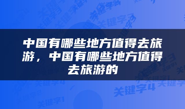 中国有哪些地方值得去旅游，中国有哪些地方值得去旅游的