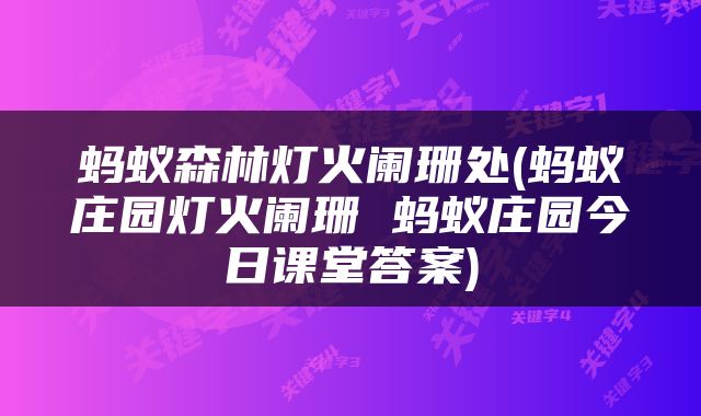 蚂蚁森林灯火阑珊处(蚂蚁庄园灯火阑珊 蚂蚁庄园今日课堂答案)