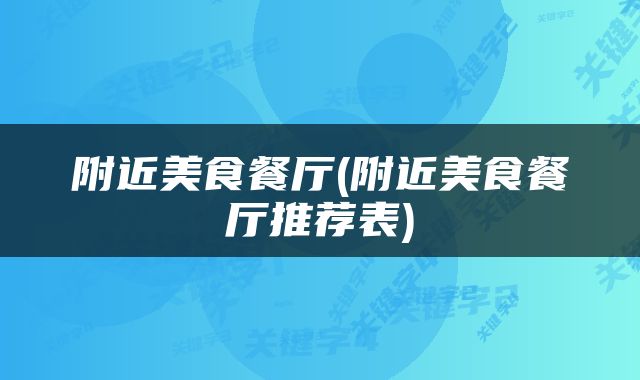 附近美食餐厅(附近美食餐厅推荐表)