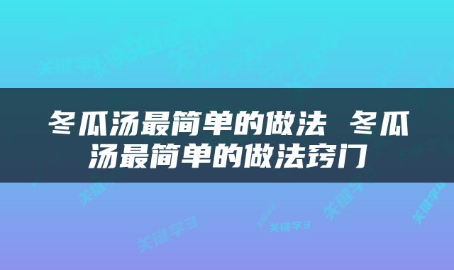 冬瓜汤最简单的做法 冬瓜汤最简单的做法窍门