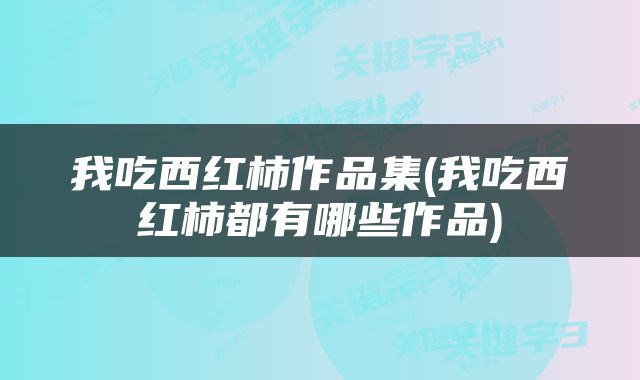 我吃西红柿作品集(我吃西红柿都有哪些作品)