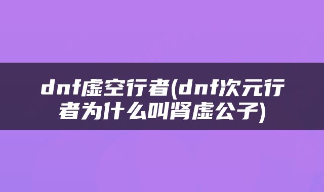 dnf虚空行者(dnf次元行者为什么叫肾虚公子)