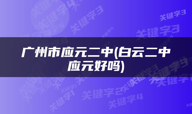广州市应元二中(白云二中应元好吗)