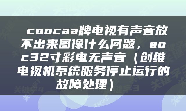  coocaa牌电视有声音放不出来图像什么问题，aoc32寸彩电无声音（创维电视机系统服务停止运行的故障处理） 