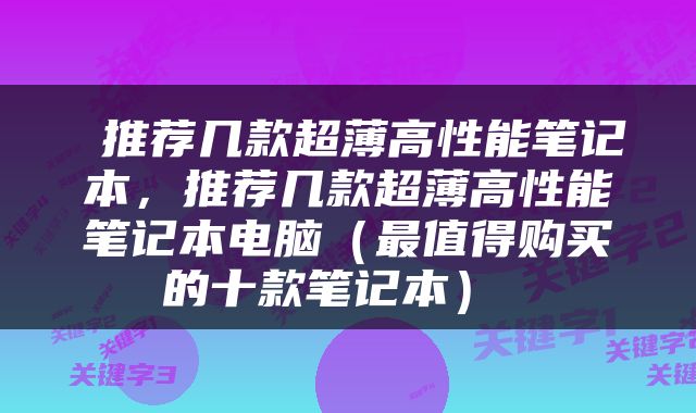  推荐几款超薄高性能笔记本，推荐几款超薄高性能笔记本电脑（最值得购买的十款笔记本） 