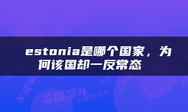  estonia是哪个国家，为何该国却一反常态 