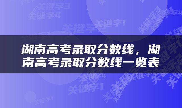 湖南高考录取分数线，湖南高考录取分数线一览表