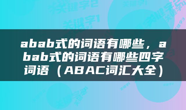 abab式的词语有哪些，abab式的词语有哪些四字词语（ABAC词汇大全）