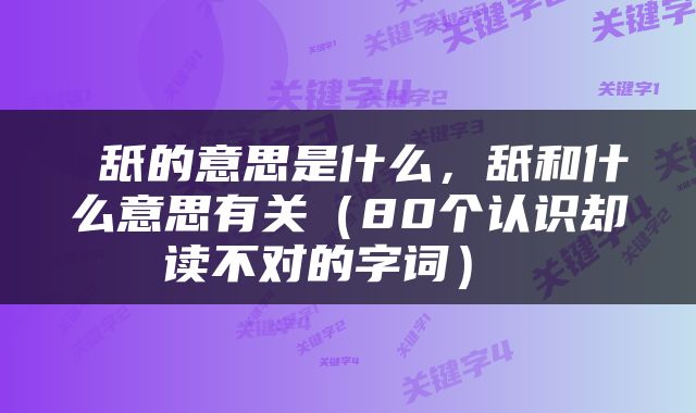  舐的意思是什么，舐和什么意思有关（80个认识却读不对的字词） 
