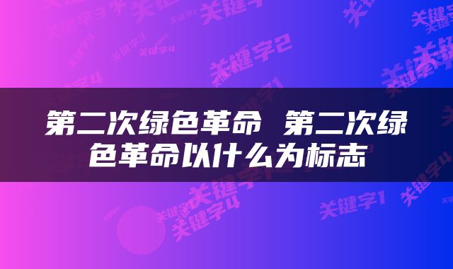 第二次绿色革命 第二次绿色革命以什么为标志