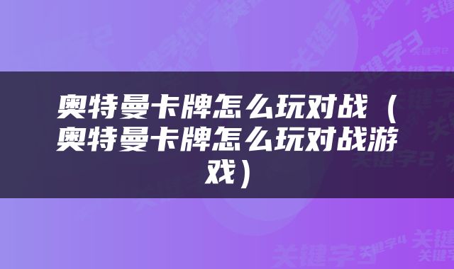 奥特曼卡牌怎么玩对战（奥特曼卡牌怎么玩对战游戏）