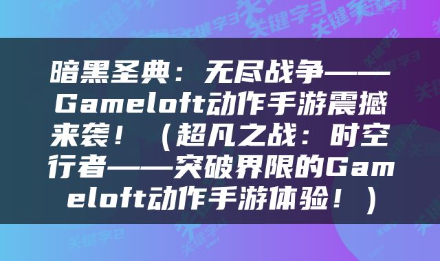 暗黑圣典：无尽战争——Gameloft动作手游震撼来袭！（超凡之战：时空行者——突破界限的Gameloft动作手游体验！）