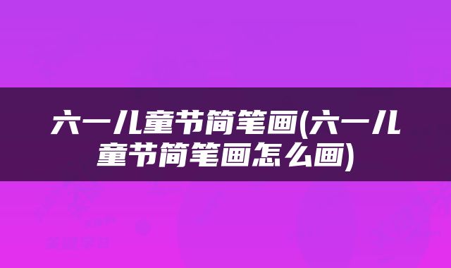 六一儿童节简笔画(六一儿童节简笔画怎么画)