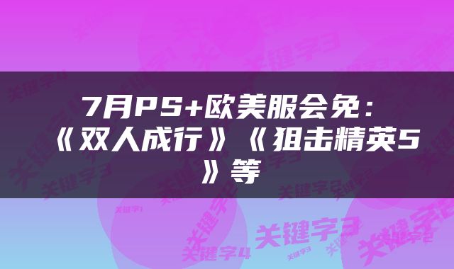 7月PS+欧美服会免：《双人成行》《狙击精英5》等