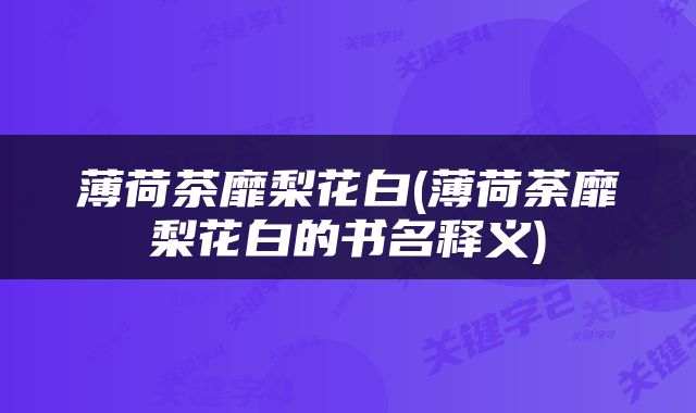 薄荷茶靡梨花白(薄荷荼靡梨花白的书名释义)