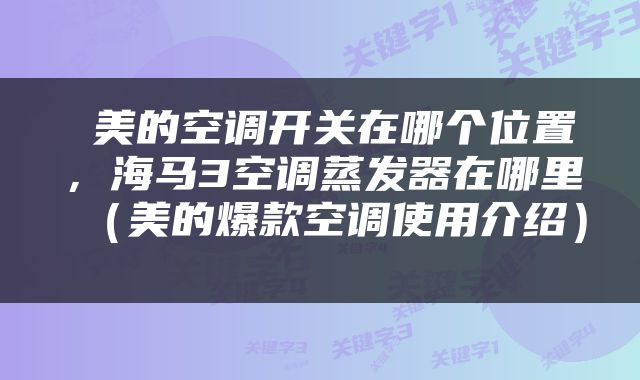  美的空调开关在哪个位置，海马3空调蒸发器在哪里（美的爆款空调使用介绍） 