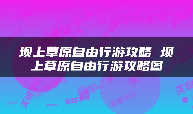 坝上草原自由行游攻略 坝上草原自由行游攻略图