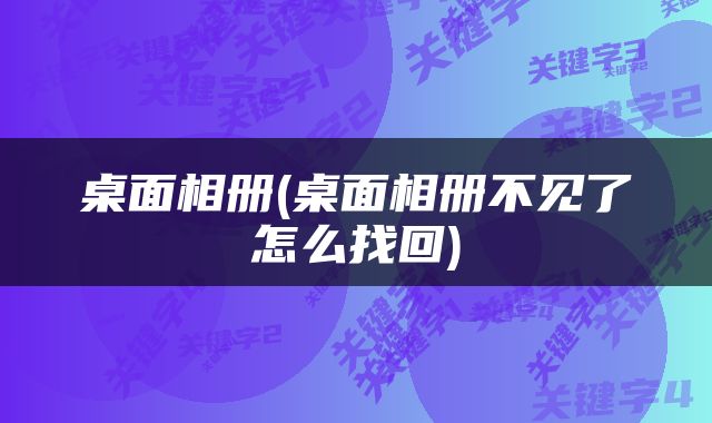 桌面相册(桌面相册不见了怎么找回)