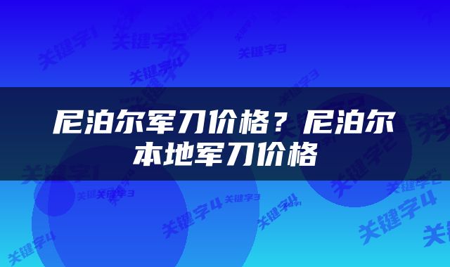 尼泊尔军刀价格？尼泊尔本地军刀价格