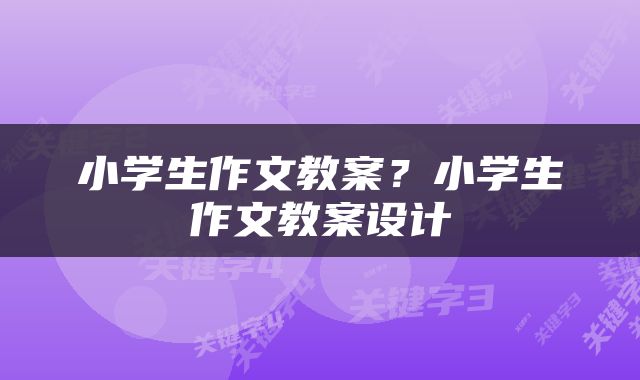 小学生作文教案？小学生作文教案设计