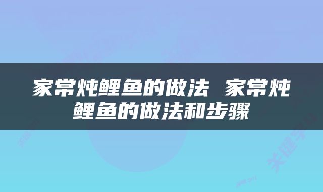 家常炖鲤鱼的做法 家常炖鲤鱼的做法和步骤