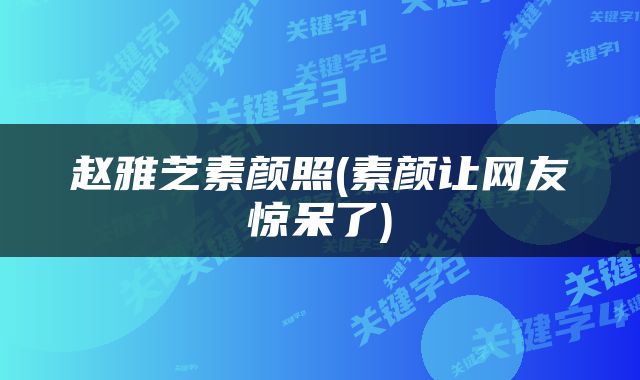 赵雅芝素颜照(素颜让网友惊呆了)